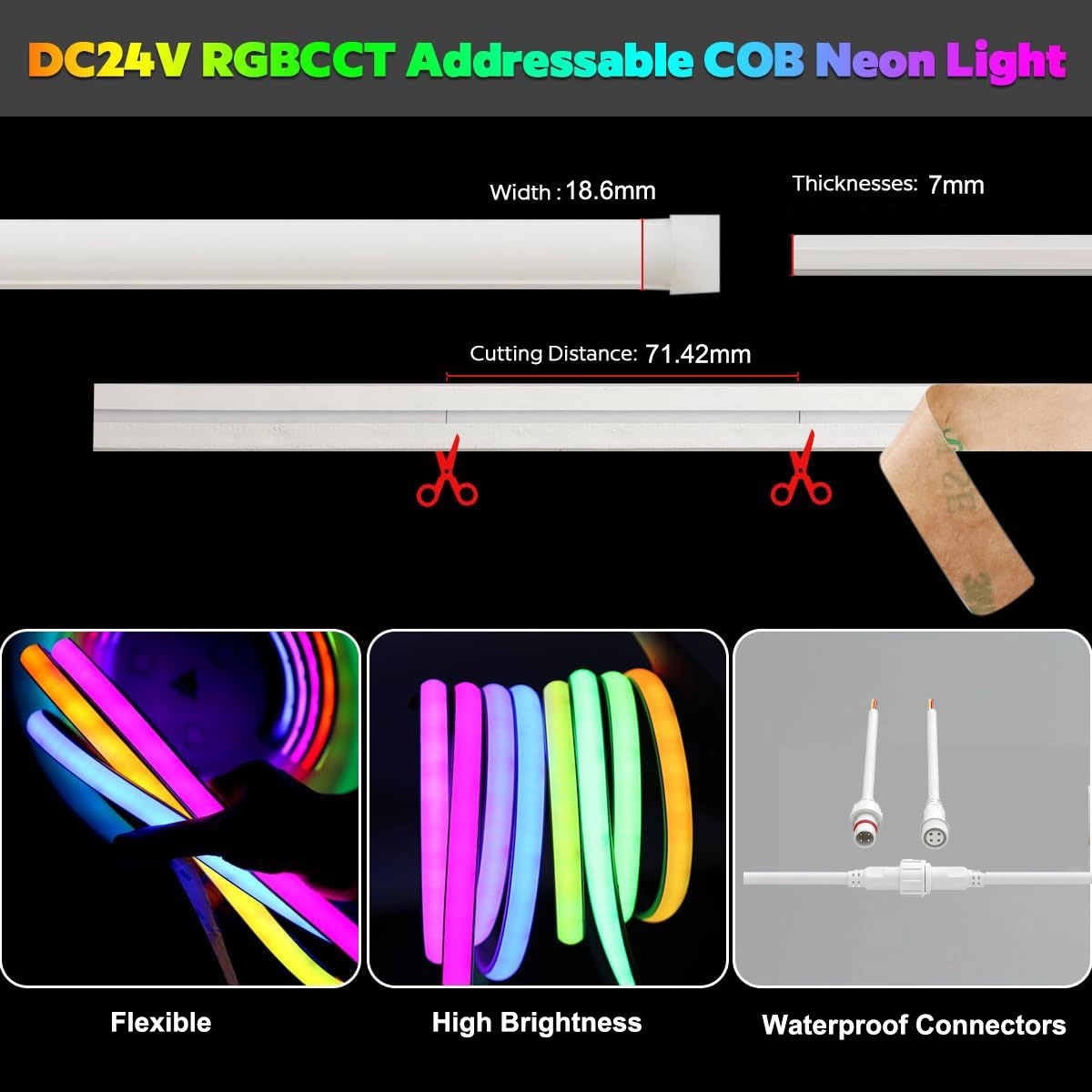RGBCCT COB LED neon measures: 18.6mm wide, 7mm thick, 71.42mm cut-off and waterproof connectors